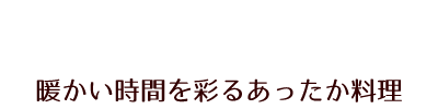 暖かい時間を彩るあったか料理